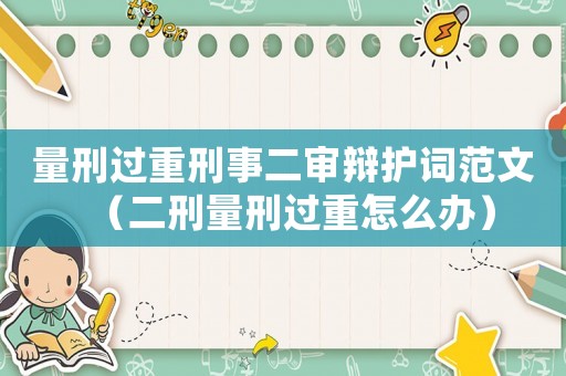 量刑過(guò)重刑事二審辯護(hù)詞范文（二刑量刑過(guò)重怎么辦）