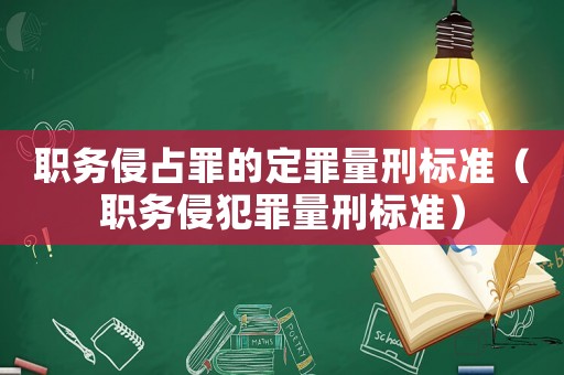 職務(wù)侵占罪的定罪量刑標(biāo)準(zhǔn)（職務(wù)侵犯罪量刑標(biāo)準(zhǔn)）