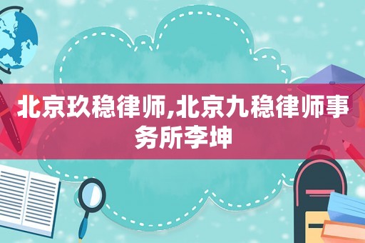 北京玖穩(wěn)律師,北京九穩(wěn)律師事務(wù)所李坤