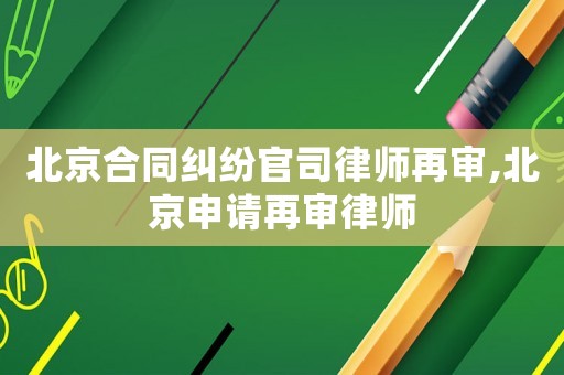 北京合同糾紛官司律師再審,北京申請(qǐng)?jiān)賹徛蓭? title=