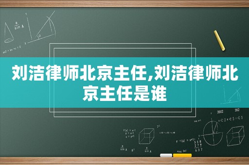 劉潔律師北京主任,劉潔律師北京主任是誰(shuí)