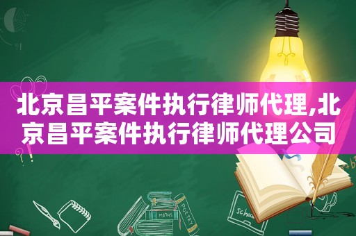北京昌平案件執(zhí)行律師代理,北京昌平案件執(zhí)行律師代理公司