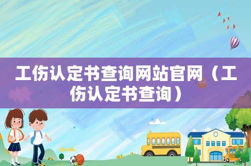 工傷認(rèn)定書查詢網(wǎng)站官網(wǎng)（工傷認(rèn)定書查詢）