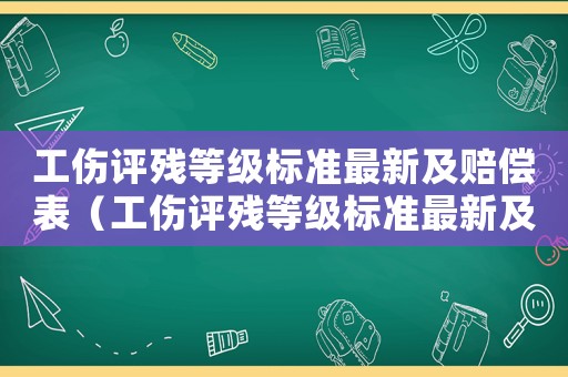 工傷評(píng)殘等級(jí)標(biāo)準(zhǔn)最新及賠償表（工傷評(píng)殘等級(jí)標(biāo)準(zhǔn)最新及賠償）