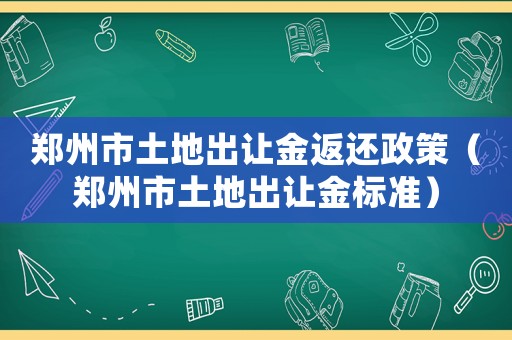 鄭州市土地出讓金返還政策（鄭州市土地出讓金標(biāo)準(zhǔn)）