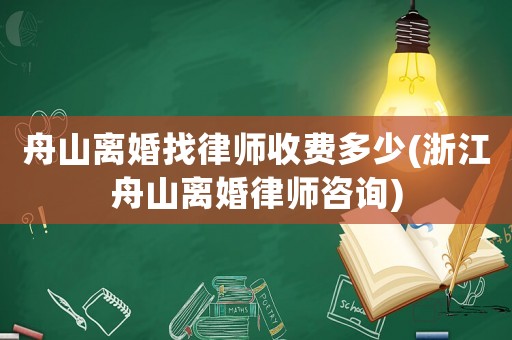 舟山離婚找律師收費多少(浙江舟山離婚律師咨詢)