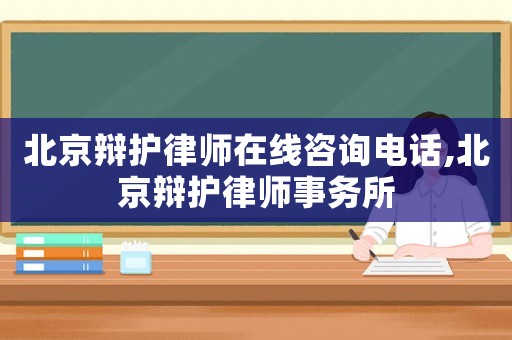 北京辯護(hù)律師在線咨詢電話,北京辯護(hù)律師事務(wù)所