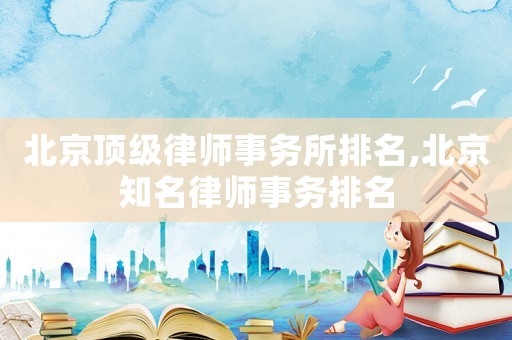 北京頂級(jí)律師事務(wù)所排名,北京知名律師事務(wù)排名