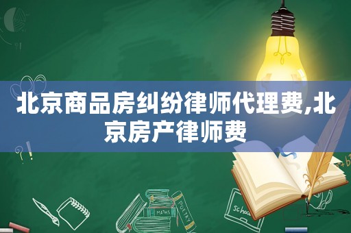 北京商品房糾紛律師代理費(fèi),北京房產(chǎn)律師費(fèi)