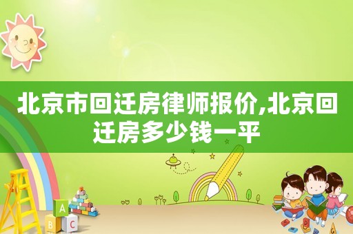 北京市回遷房律師報(bào)價(jià),北京回遷房多少錢一平