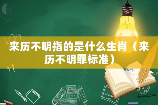 來(lái)歷不明指的是什么生肖（來(lái)歷不明罪標(biāo)準(zhǔn)）