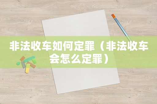 非法收車(chē)如何定罪（非法收車(chē)會(huì)怎么定罪）