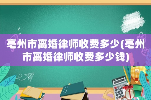亳州市離婚律師收費多少(亳州市離婚律師收費多少錢)