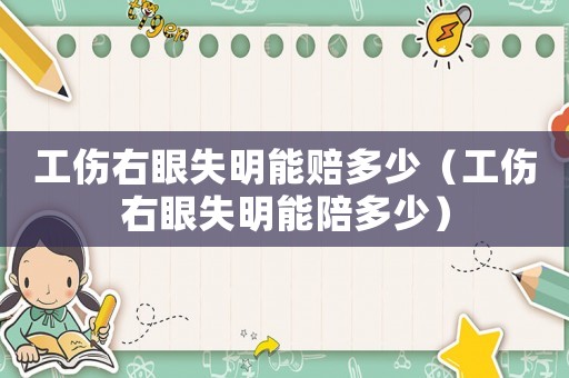 工傷右眼失明能賠多少（工傷右眼失明能陪多少）