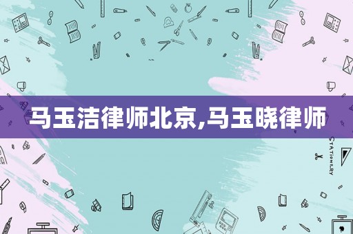 馬玉潔律師北京,馬玉曉律師