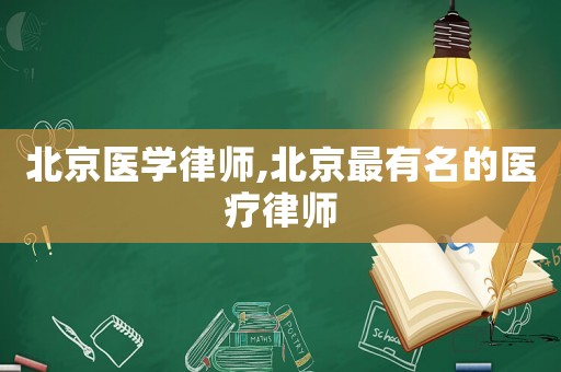 北京醫(yī)學(xué)律師,北京最有名的醫(yī)療律師