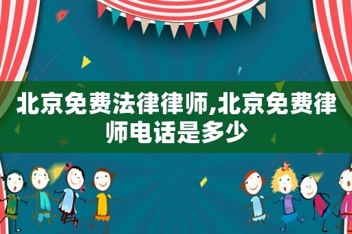 北京免費(fèi)法律律師,北京免費(fèi)律師電話是多少