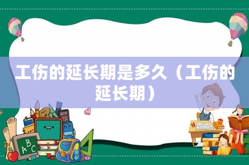 工傷的延長期是多久（工傷的延長期）