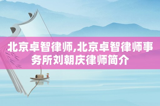 北京卓智律師,北京卓智律師事務(wù)所劉朝慶律師簡介
