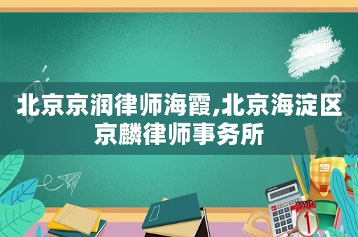 北京京潤律師海霞,北京海淀區(qū)京麟律師事務所