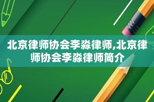 北京律師協(xié)會李淼律師,北京律師協(xié)會李淼律師簡介