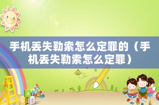 手機(jī)丟失勒索怎么定罪的（手機(jī)丟失勒索怎么定罪）