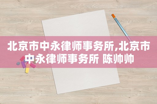 北京市中永律師事務(wù)所,北京市中永律師事務(wù)所 陳帥帥