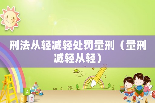 刑法從輕減輕處罰量刑（量刑減輕從輕）