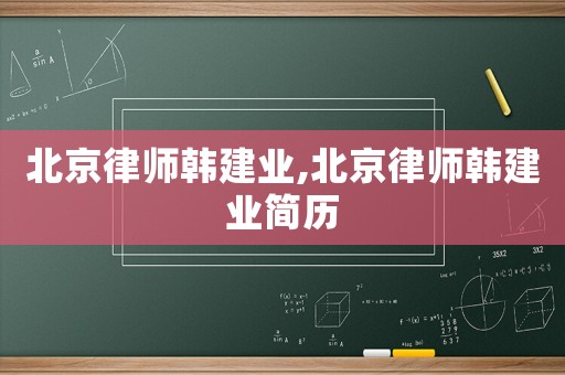 北京律師韓建業(yè),北京律師韓建業(yè)簡(jiǎn)歷