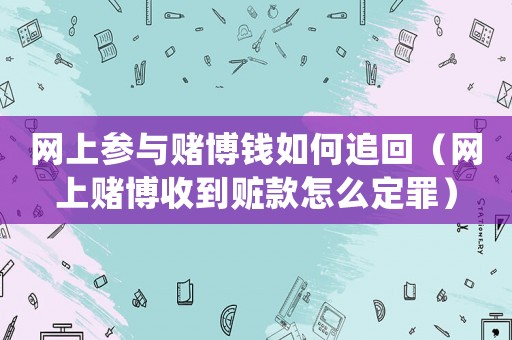 網(wǎng)上參與賭博錢(qián)如何追回（網(wǎng)上賭博收到贓款怎么定罪）