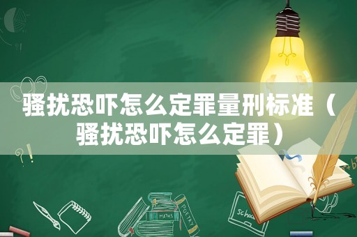 騷擾恐嚇怎么定罪量刑標(biāo)準(zhǔn)（騷擾恐嚇怎么定罪）