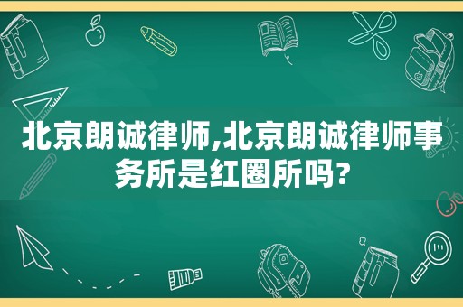 北京朗誠律師,北京朗誠律師事務(wù)所是紅圈所嗎?