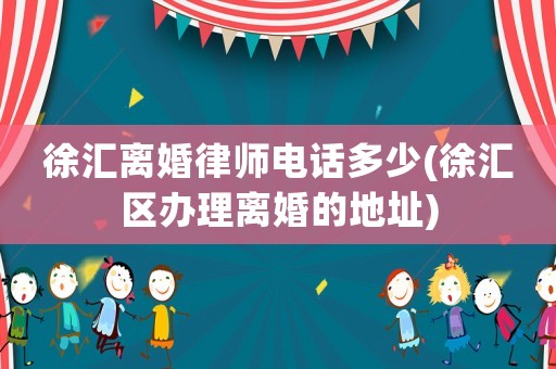徐匯離婚律師電話多少(徐匯區(qū)辦理離婚的地址)