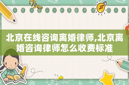 北京在線咨詢(xún)離婚律師,北京離婚咨詢(xún)律師怎么收費(fèi)標(biāo)準(zhǔn)