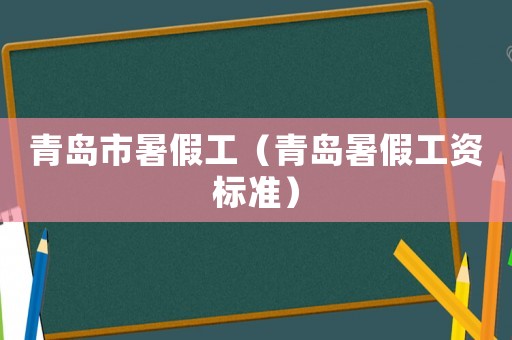 青島市暑假工（青島暑假工資標(biāo)準(zhǔn)）
