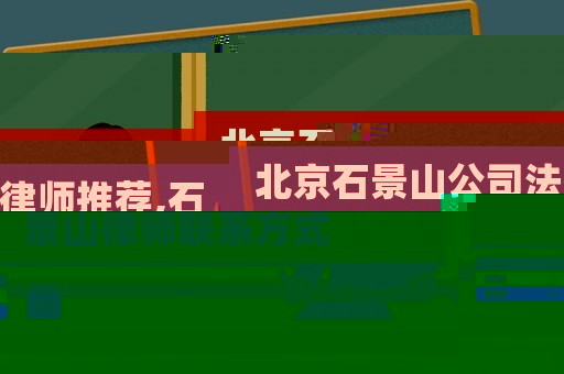 北京石景山公司法律師推薦,石景山律師聯(lián)系方式