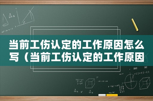 當(dāng)前工傷認(rèn)定的工作原因怎么寫（當(dāng)前工傷認(rèn)定的工作原因）