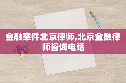 金融案件北京律師,北京金融律師咨詢(xún)電話