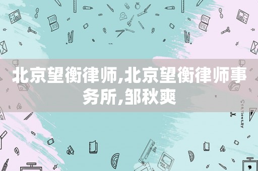 北京望衡律師,北京望衡律師事務(wù)所,鄒秋爽