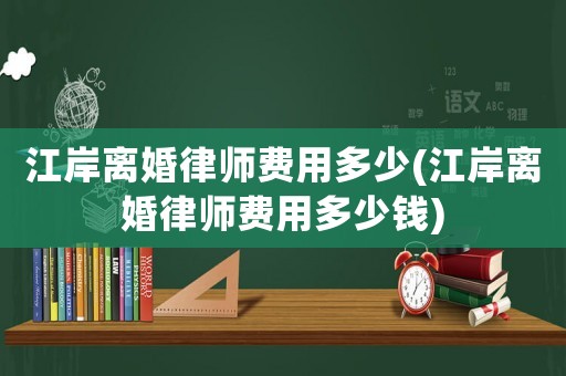 江岸離婚律師費用多少(江岸離婚律師費用多少錢)