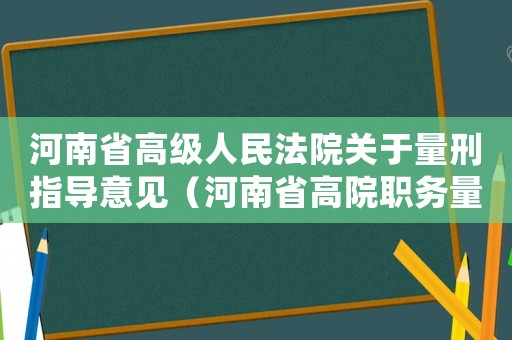 河南省高級(jí)人民法院關(guān)于量刑指導(dǎo)意見(jiàn)（河南省高院職務(wù)量刑標(biāo)準(zhǔn)）