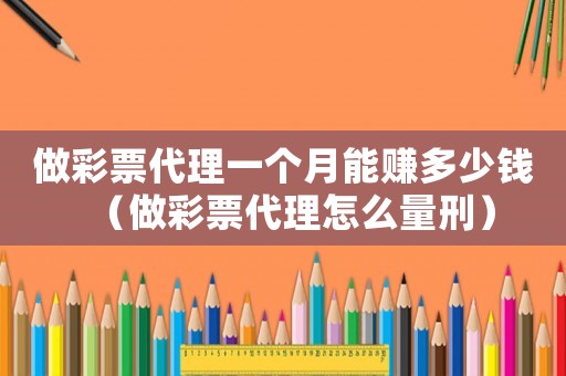 做彩票代理一個(gè)月能賺多少錢(qián)（做彩票代理怎么量刑）