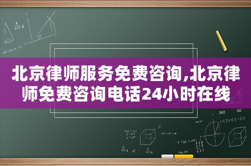 北京律師服務(wù)免費(fèi)咨詢,北京律師免費(fèi)咨詢電話24小時在線