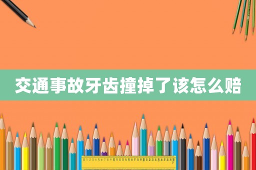 交通事故牙齒撞掉了該怎么賠