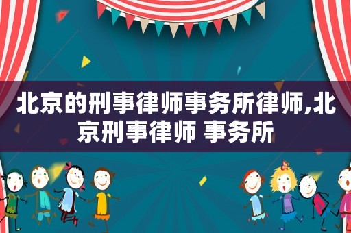 北京的刑事律師事務(wù)所律師,北京刑事律師 事務(wù)所
