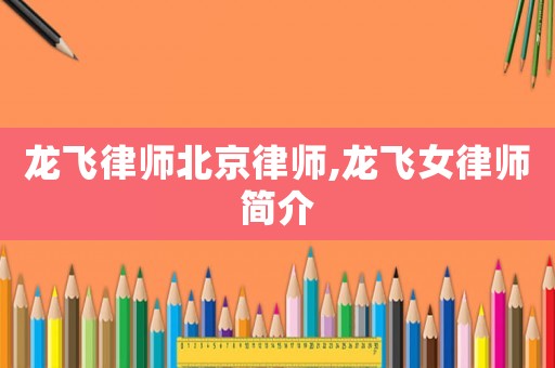 龍飛律師北京律師,龍飛女律師簡介