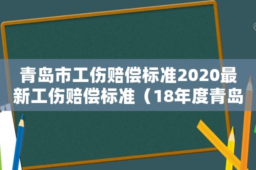 青島市工傷賠償標(biāo)準(zhǔn)2020最新工傷賠償標(biāo)準(zhǔn)（18年度青島地區(qū)工傷補(bǔ)助金）