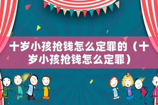 十歲小孩搶錢怎么定罪的（十歲小孩搶錢怎么定罪）