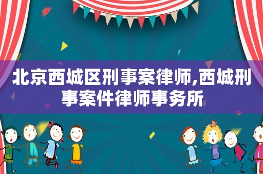 北京西城區(qū)刑事案律師,西城刑事案件律師事務(wù)所