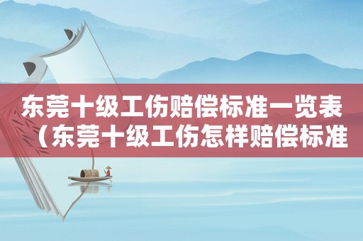 東莞十級(jí)工傷賠償標(biāo)準(zhǔn)一覽表（東莞十級(jí)工傷怎樣賠償標(biāo)準(zhǔn)）